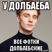 у долбаёба все фотки долбаёбские