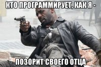 кто программирует, как я - позорит своего отца