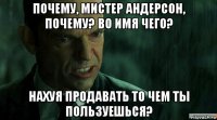 почему, мистер андерсон, почему? во имя чего? нахуя продавать то чем ты пользуешься?