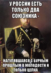 у россии есть только два союзника - нагулявшаяся с бурным прошлым в молодости и только целка