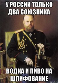 у россии только два союзника водка и пиво на шлифование
