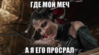 где мой меч а я его просрал