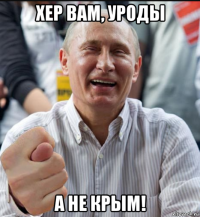 хер вам, уроды а не крым!