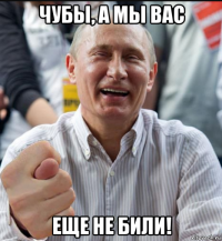 чубы, а мы вас еще не били!