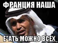 франция наша е"ать можно всех