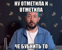 ну отметила и отметила че бубнить то