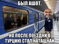 был ашот, но после поездки в турцию стал натащкай