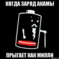 когда заряд акамы прыгает как милли