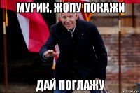 мурик, жопу покажи дай поглажу