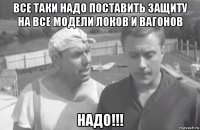все таки надо поставить защиту на все модели локов и вагонов надо!!!