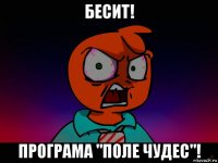 бесит! програма "поле чудес"!
