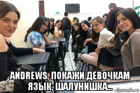  andrews, покажи девочкам язык, шалунишка...