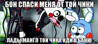 бон спаси меня от той чики лады мангл той чика иди в баню