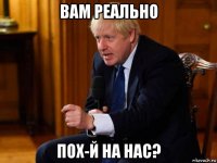 вам реально пох-й на нас?
