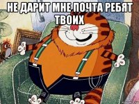 не дарит мне почта ребят твоих 