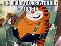 он в шортах и футболке голый 