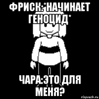 фриск:*начинает геноцид* чара:это для меня?