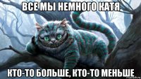 все мы немного катя кто-то больше, кто-то меньше