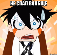 не спал вообще 