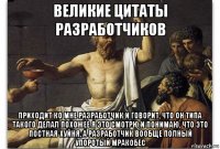 великие цитаты разработчиков приходит ко мне разработчик и говорит, что он типа такого делал похожее я это смотрю и понимаю, что это постная хуйня, а разработчик вообще полный упоротый мракобес