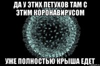 да у этих петухов там с этим коронавирусом уже полностью крыша едет