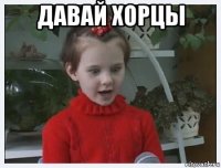 давай хорцы 