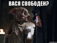 вася свободен? 