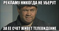 рекламу никогда не уберут за ее счет живет телевидение