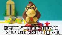  игрушка - "воин ато" - теперь во всех магазинах киева и одессы