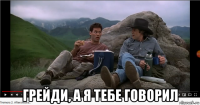  грейди, а я тебе говорил