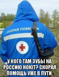  у кого там зубы на россию ноют? скорая помощь уже в пути.