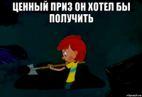 ценный приз он хотел бы получить 