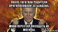 после того, как родители проголосовали за байдена, моня перестал посещать их могилы.