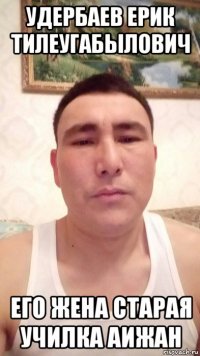 удербаев ерик тилеугабылович его жена старая училка аижан