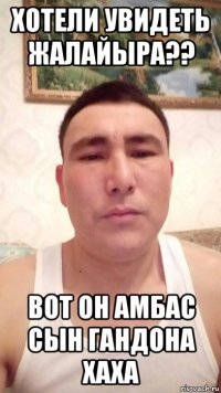 хотели увидеть жалайыра?? вот он амбас сын гандона хаха