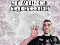 мой райдер вам в бюджет не влезет 