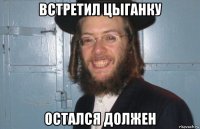 встретил цыганку остался должен