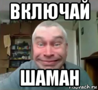 включай шаман