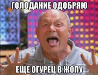 голодание одобряю еще огурец в жопу