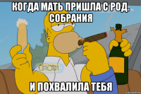 когда мать пришла с род. собрания и похвалила тебя