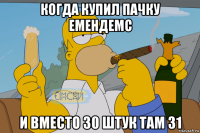когда купил пачку емендемс и вместо 30 штук там 31