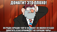 донатит это плохо! но ради,хороших чар и 100 монет не жалко ну буду данатить 6300 крафмонет на хорошие чары.
