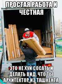 простая работа и честная это не хуй сосать и делать вид, что ты архитектор из ташкента