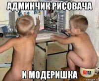 админчик рисовача и модеришка