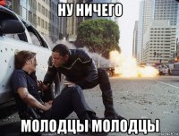ну ничего молодцы молодцы