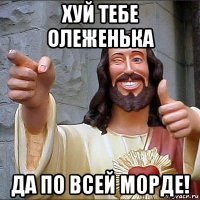 хуй тебе олеженька да по всей морде!
