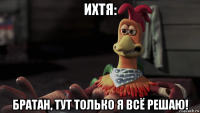 ихтя: братан, тут только я всё решаю!
