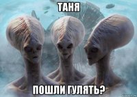 таня пошли гулять?