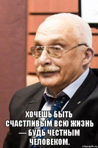  хочешь быть счастливым всю жизнь — будь честным человеком.