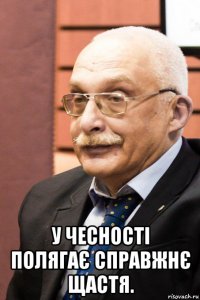  у чесності полягає справжнє щастя.
